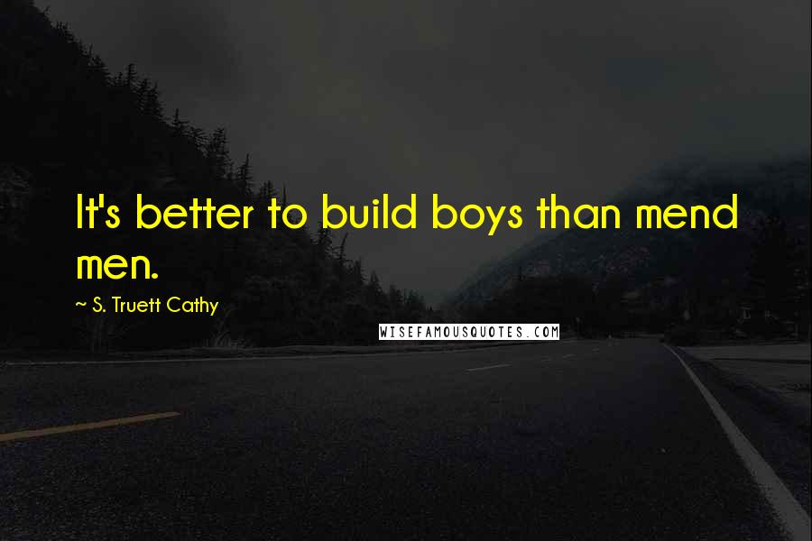 S. Truett Cathy Quotes: It's better to build boys than mend men.