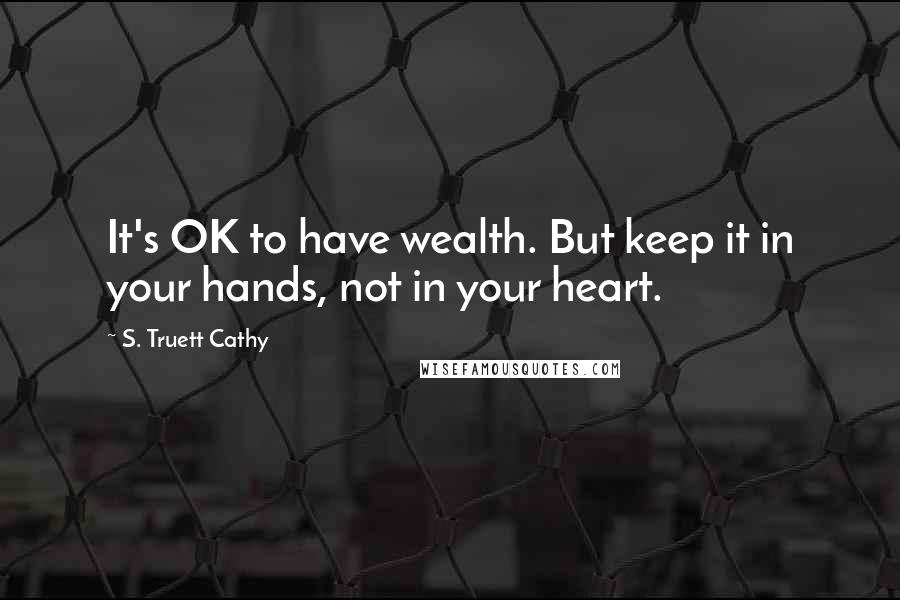 S. Truett Cathy Quotes: It's OK to have wealth. But keep it in your hands, not in your heart.