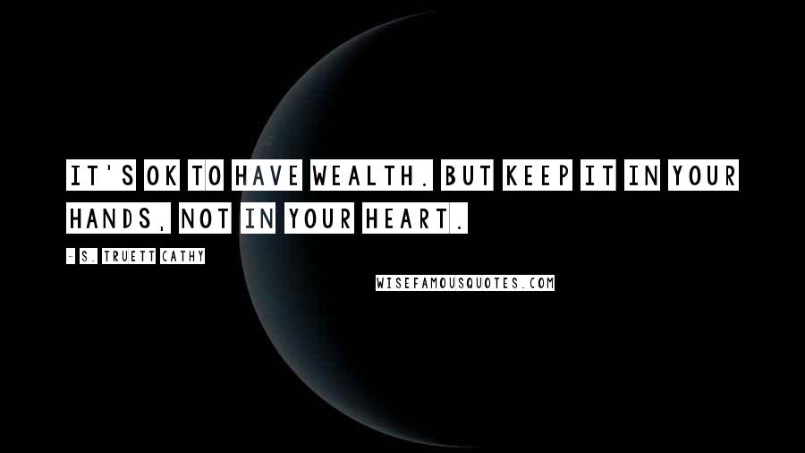 S. Truett Cathy Quotes: It's OK to have wealth. But keep it in your hands, not in your heart.