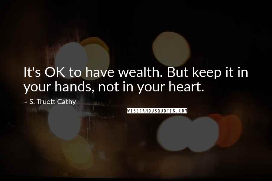 S. Truett Cathy Quotes: It's OK to have wealth. But keep it in your hands, not in your heart.