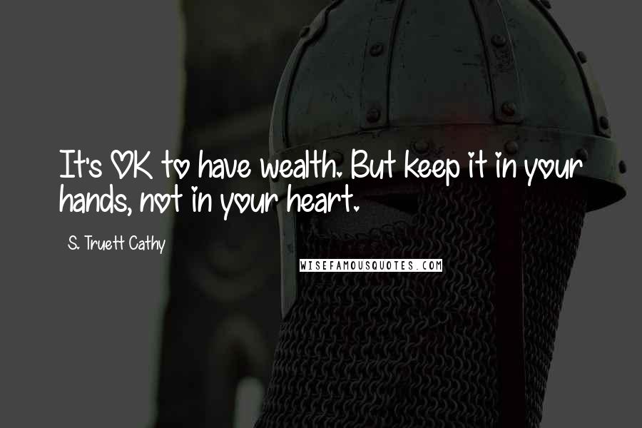 S. Truett Cathy Quotes: It's OK to have wealth. But keep it in your hands, not in your heart.