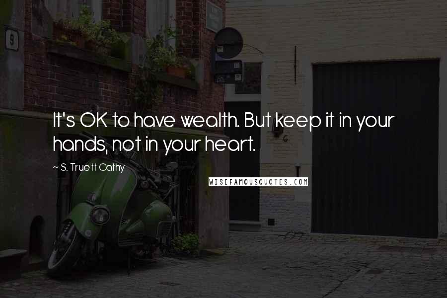 S. Truett Cathy Quotes: It's OK to have wealth. But keep it in your hands, not in your heart.