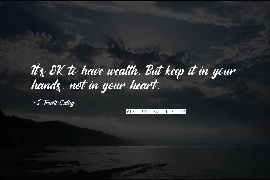 S. Truett Cathy Quotes: It's OK to have wealth. But keep it in your hands, not in your heart.