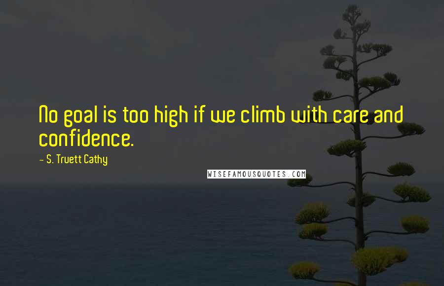 S. Truett Cathy Quotes: No goal is too high if we climb with care and confidence.