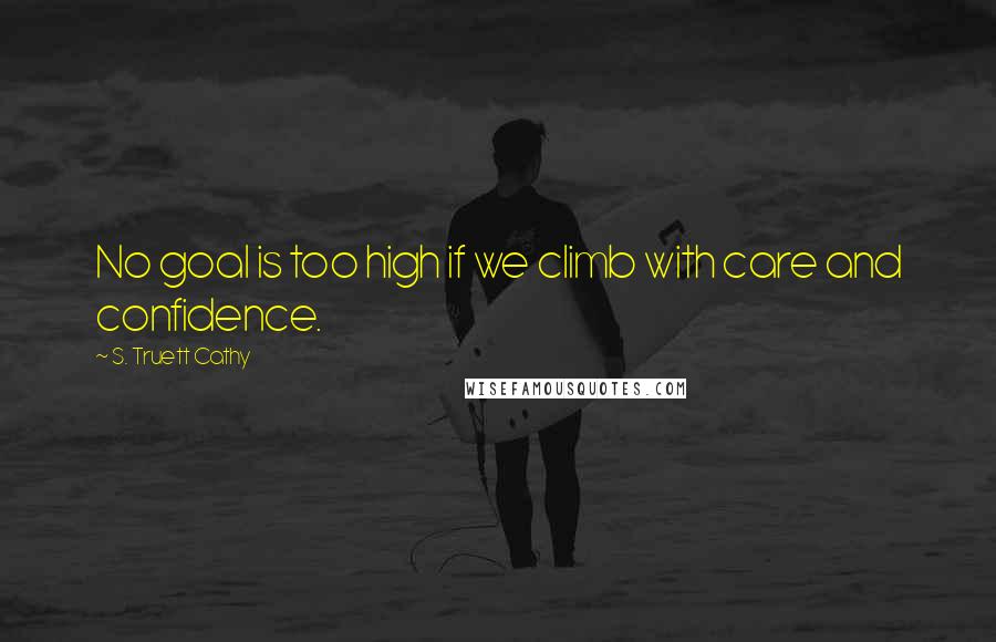 S. Truett Cathy Quotes: No goal is too high if we climb with care and confidence.