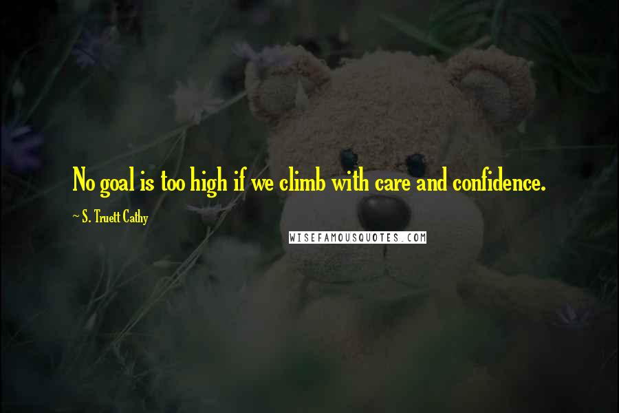 S. Truett Cathy Quotes: No goal is too high if we climb with care and confidence.