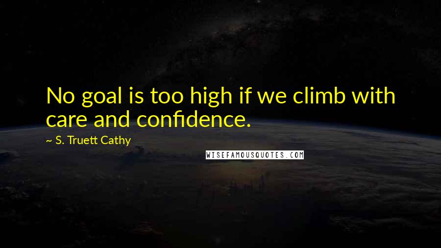 S. Truett Cathy Quotes: No goal is too high if we climb with care and confidence.