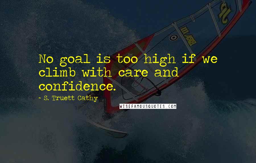 S. Truett Cathy Quotes: No goal is too high if we climb with care and confidence.