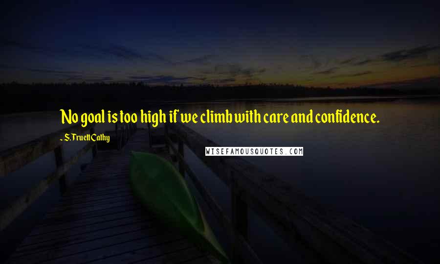 S. Truett Cathy Quotes: No goal is too high if we climb with care and confidence.