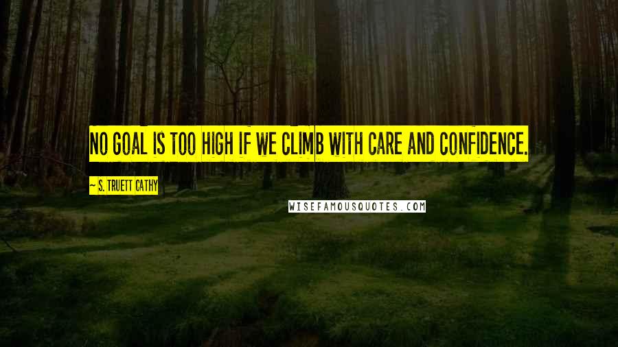 S. Truett Cathy Quotes: No goal is too high if we climb with care and confidence.