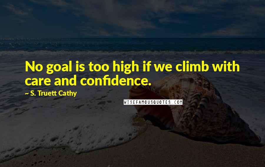 S. Truett Cathy Quotes: No goal is too high if we climb with care and confidence.