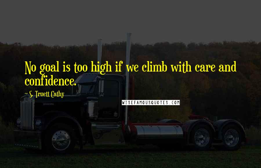 S. Truett Cathy Quotes: No goal is too high if we climb with care and confidence.