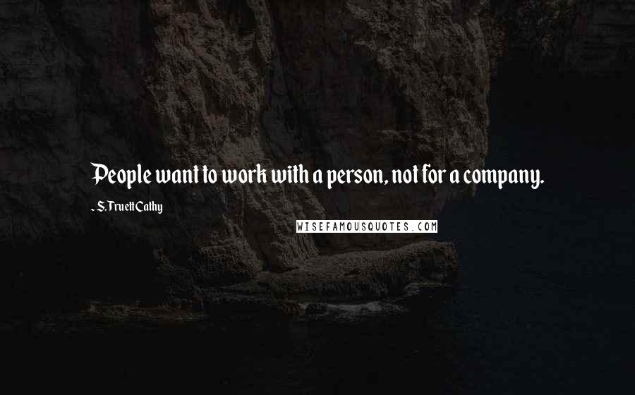 S. Truett Cathy Quotes: People want to work with a person, not for a company.