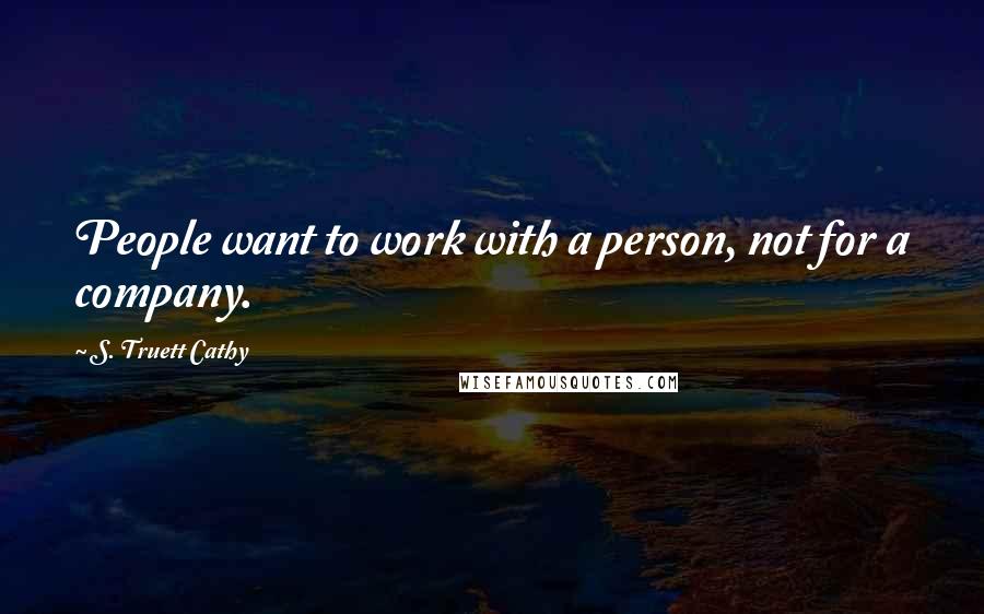 S. Truett Cathy Quotes: People want to work with a person, not for a company.