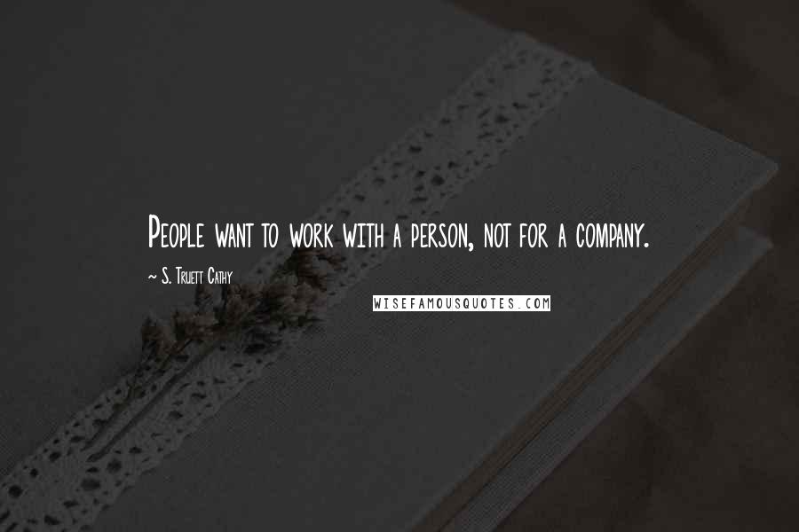 S. Truett Cathy Quotes: People want to work with a person, not for a company.
