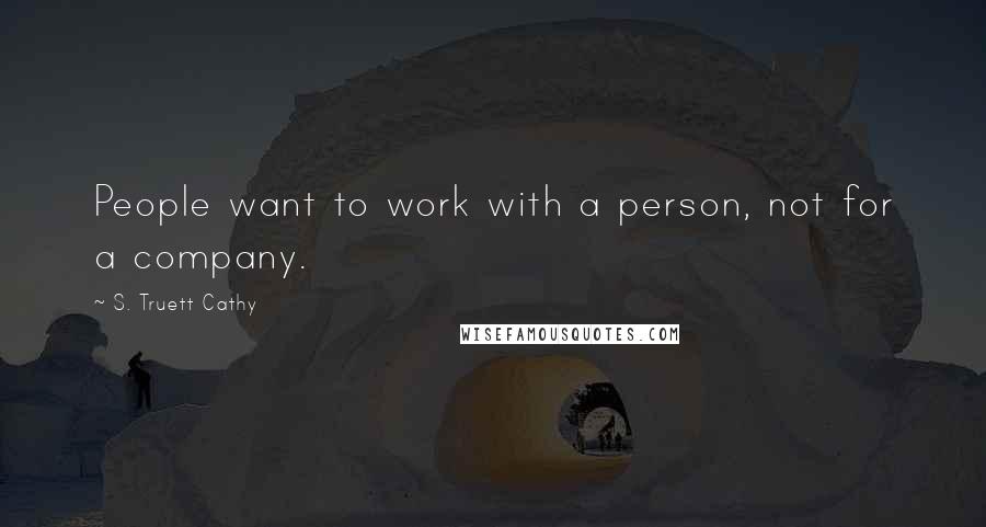 S. Truett Cathy Quotes: People want to work with a person, not for a company.