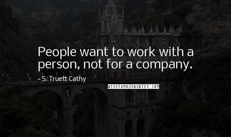 S. Truett Cathy Quotes: People want to work with a person, not for a company.