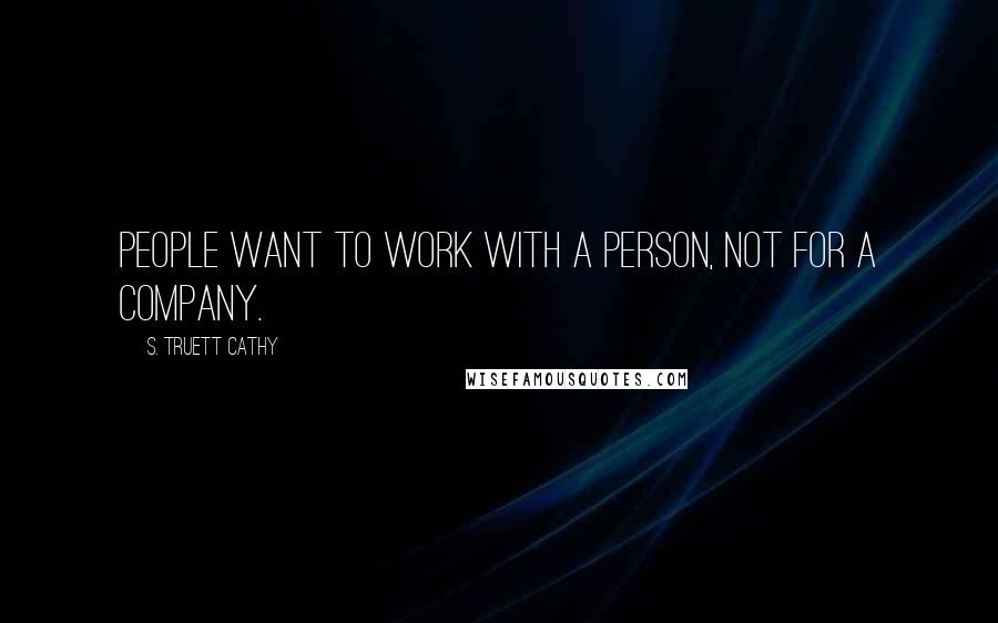 S. Truett Cathy Quotes: People want to work with a person, not for a company.