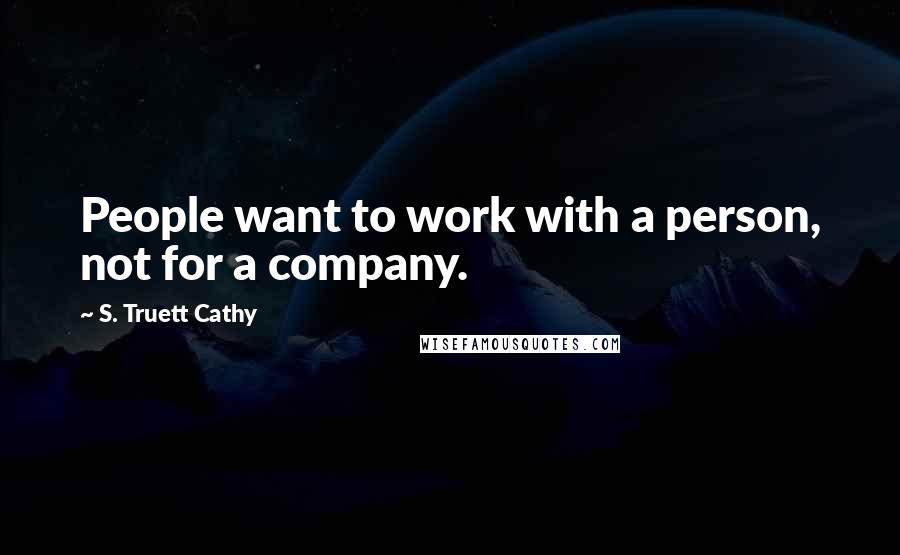 S. Truett Cathy Quotes: People want to work with a person, not for a company.