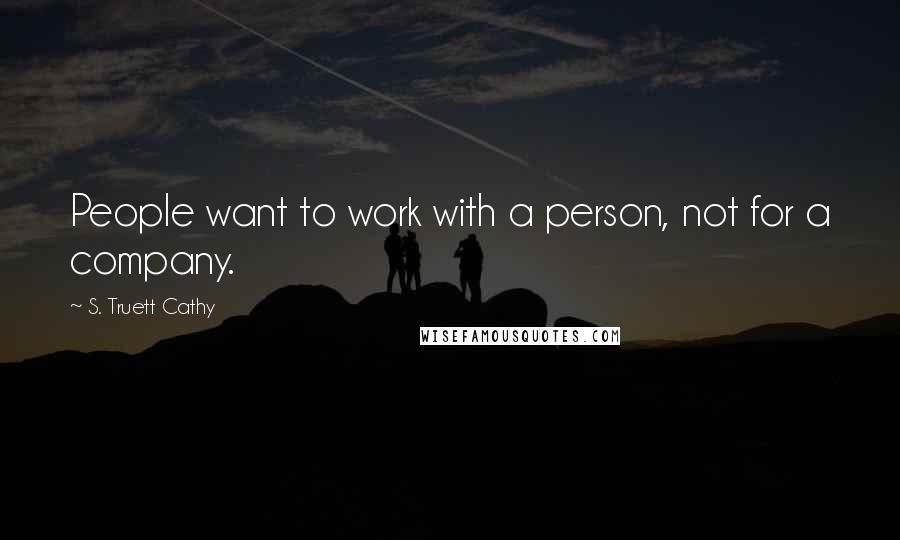 S. Truett Cathy Quotes: People want to work with a person, not for a company.