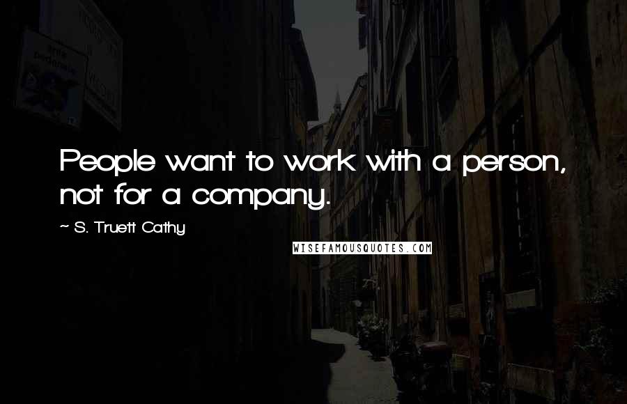 S. Truett Cathy Quotes: People want to work with a person, not for a company.