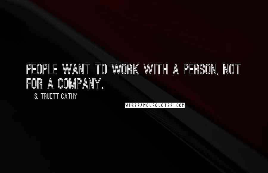 S. Truett Cathy Quotes: People want to work with a person, not for a company.