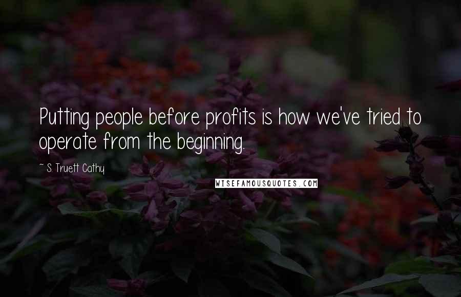 S. Truett Cathy Quotes: Putting people before profits is how we've tried to operate from the beginning.