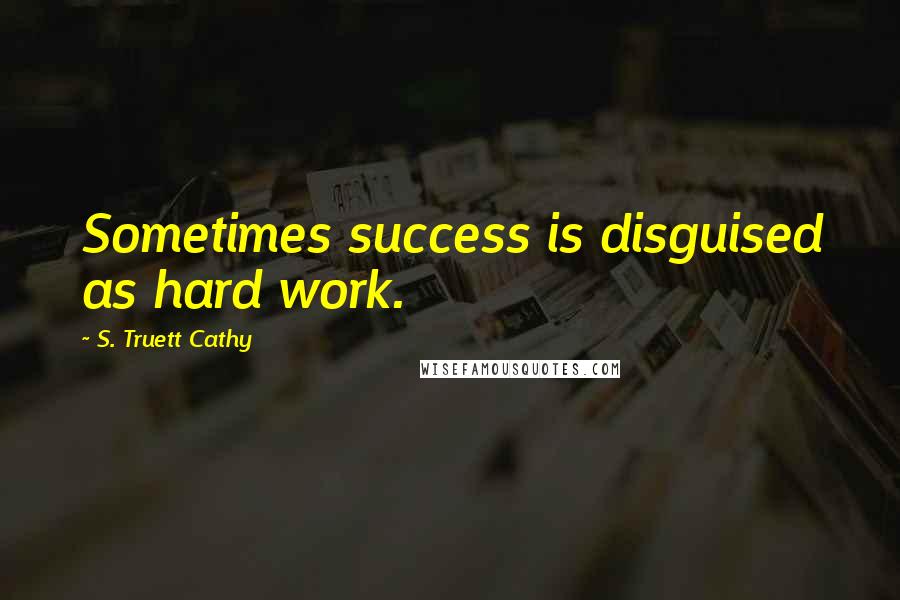 S. Truett Cathy Quotes: Sometimes success is disguised as hard work.