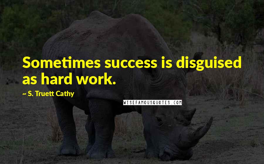 S. Truett Cathy Quotes: Sometimes success is disguised as hard work.