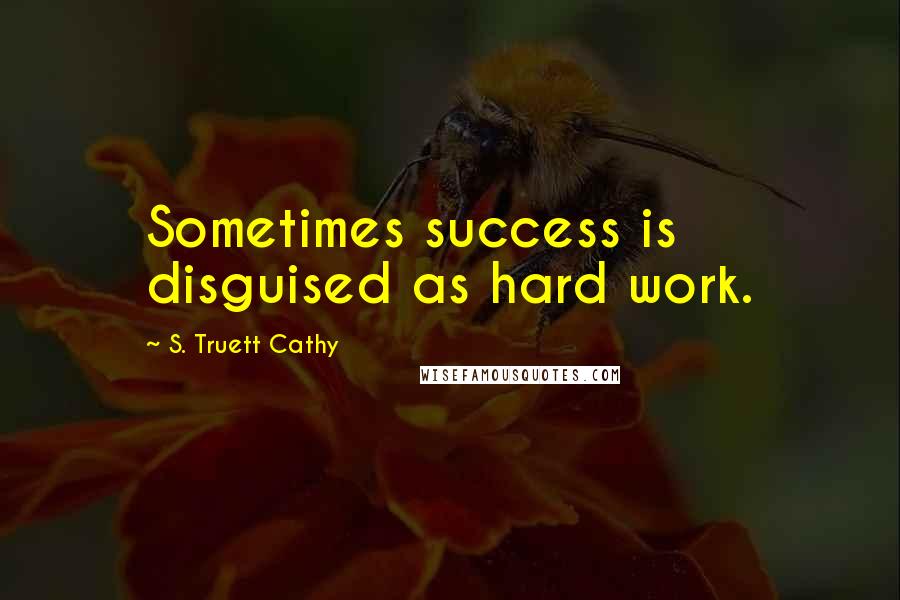 S. Truett Cathy Quotes: Sometimes success is disguised as hard work.