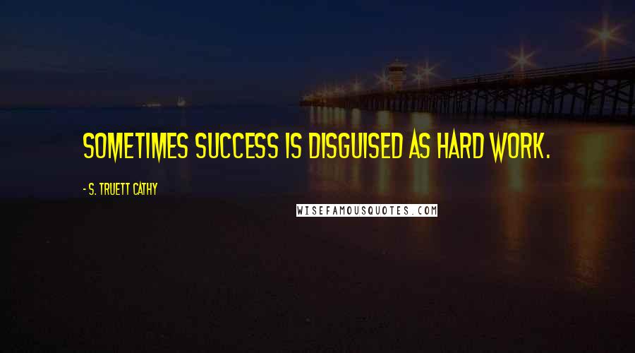 S. Truett Cathy Quotes: Sometimes success is disguised as hard work.