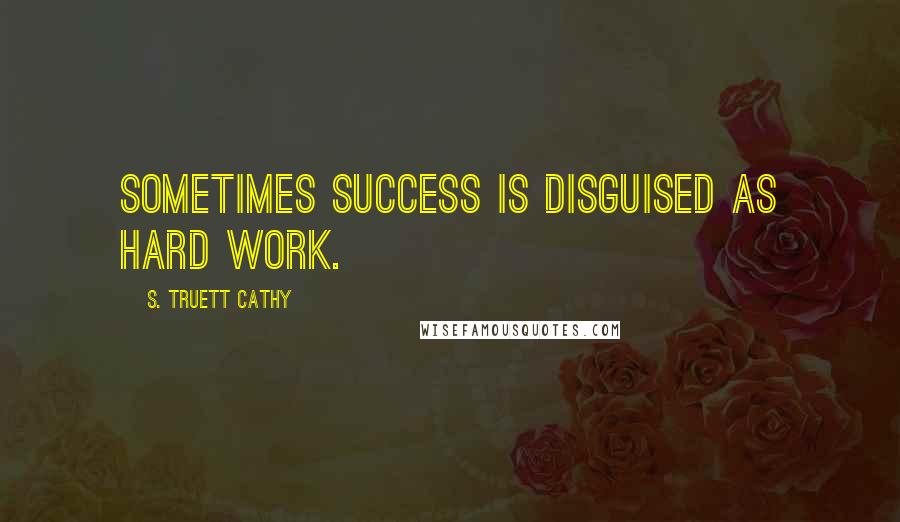 S. Truett Cathy Quotes: Sometimes success is disguised as hard work.