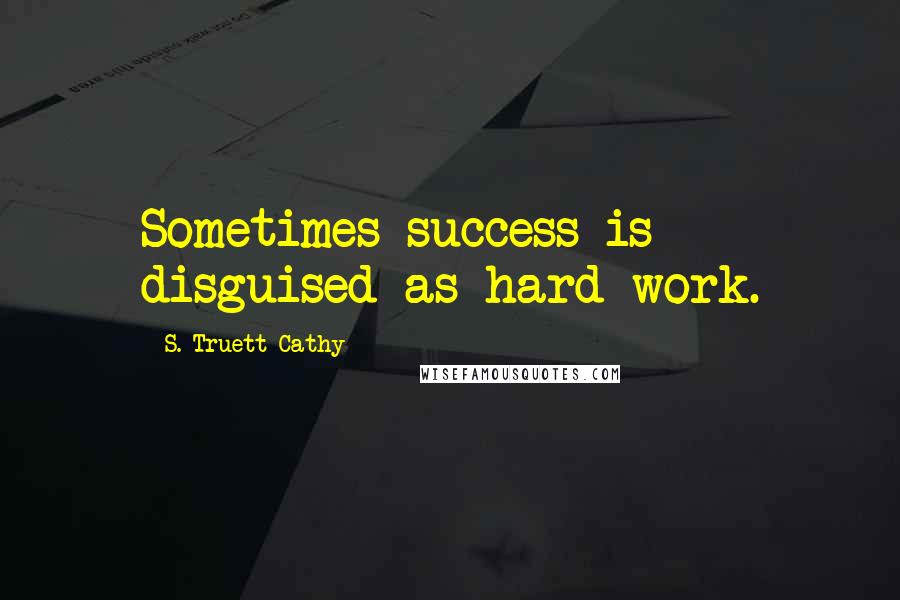 S. Truett Cathy Quotes: Sometimes success is disguised as hard work.