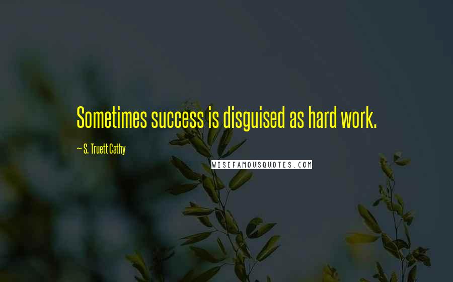 S. Truett Cathy Quotes: Sometimes success is disguised as hard work.