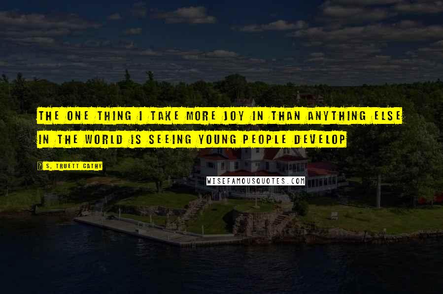 S. Truett Cathy Quotes: The one thing I take more joy in than anything else in the world is seeing young people develop