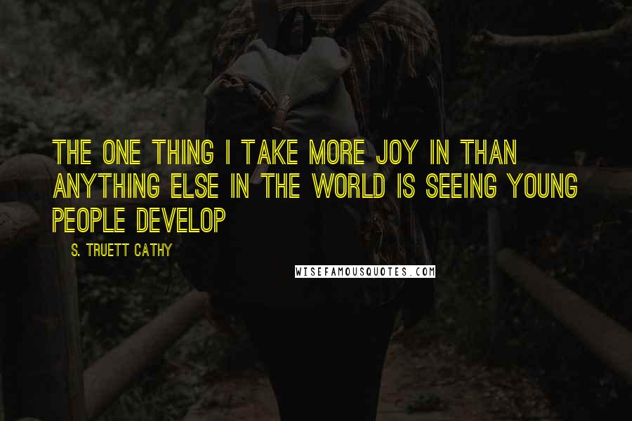 S. Truett Cathy Quotes: The one thing I take more joy in than anything else in the world is seeing young people develop