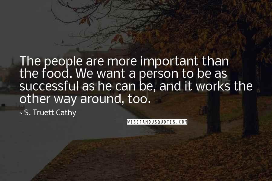 S. Truett Cathy Quotes: The people are more important than the food. We want a person to be as successful as he can be, and it works the other way around, too.