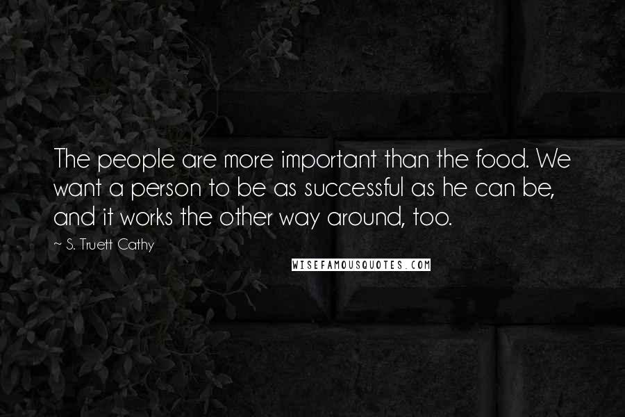 S. Truett Cathy Quotes: The people are more important than the food. We want a person to be as successful as he can be, and it works the other way around, too.