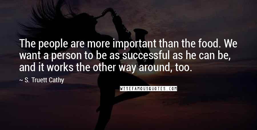 S. Truett Cathy Quotes: The people are more important than the food. We want a person to be as successful as he can be, and it works the other way around, too.
