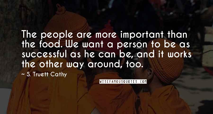 S. Truett Cathy Quotes: The people are more important than the food. We want a person to be as successful as he can be, and it works the other way around, too.