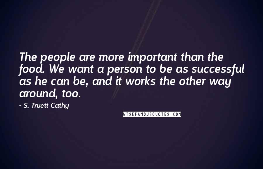 S. Truett Cathy Quotes: The people are more important than the food. We want a person to be as successful as he can be, and it works the other way around, too.