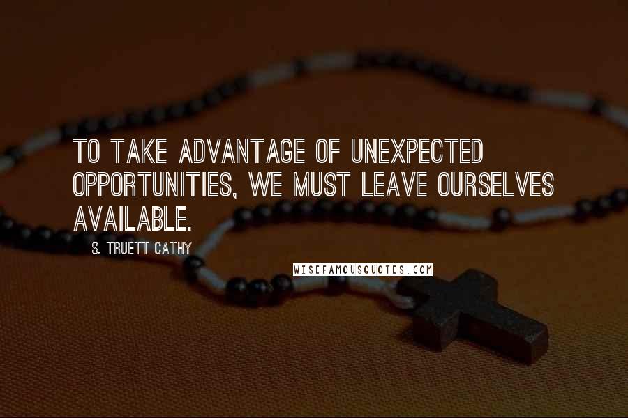 S. Truett Cathy Quotes: To take advantage of unexpected opportunities, we must leave ourselves available.