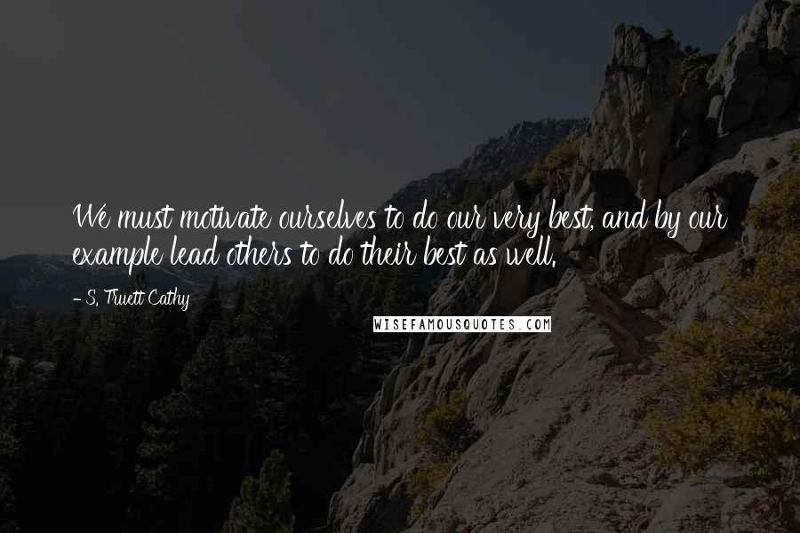 S. Truett Cathy Quotes: We must motivate ourselves to do our very best, and by our example lead others to do their best as well.