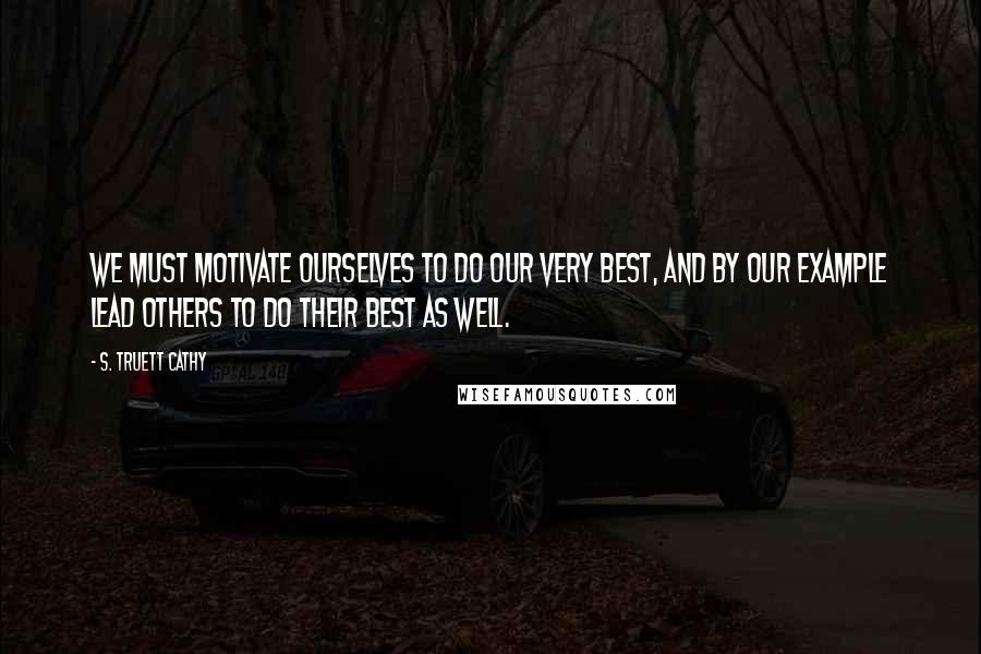 S. Truett Cathy Quotes: We must motivate ourselves to do our very best, and by our example lead others to do their best as well.