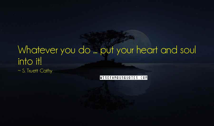 S. Truett Cathy Quotes: Whatever you do ... put your heart and soul into it!