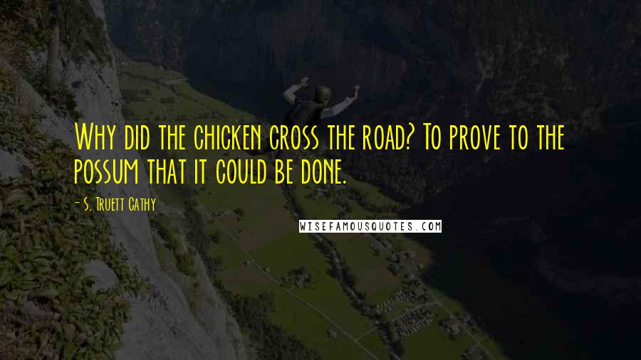 S. Truett Cathy Quotes: Why did the chicken cross the road? To prove to the possum that it could be done.