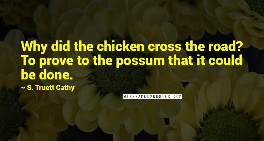 S. Truett Cathy Quotes: Why did the chicken cross the road? To prove to the possum that it could be done.
