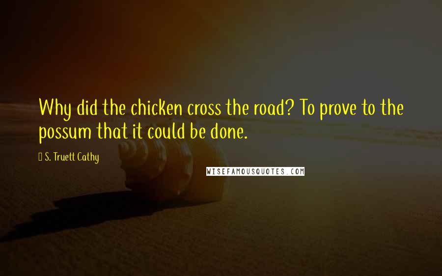 S. Truett Cathy Quotes: Why did the chicken cross the road? To prove to the possum that it could be done.