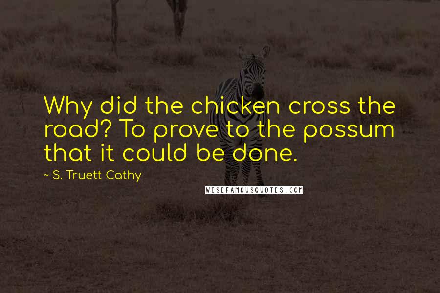 S. Truett Cathy Quotes: Why did the chicken cross the road? To prove to the possum that it could be done.