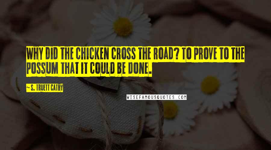 S. Truett Cathy Quotes: Why did the chicken cross the road? To prove to the possum that it could be done.